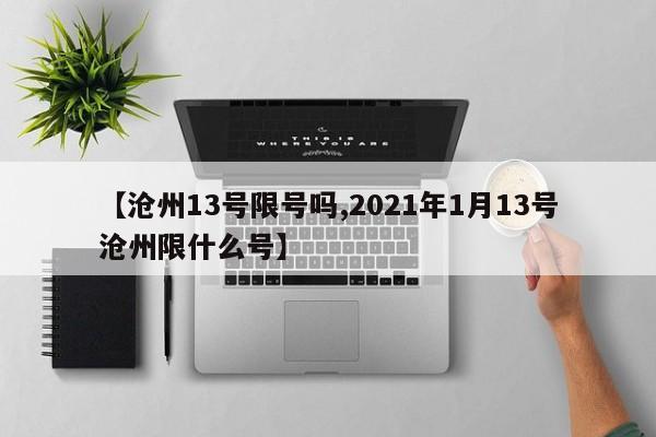 【沧州13号限号吗,2021年1月13号沧州限什么号】