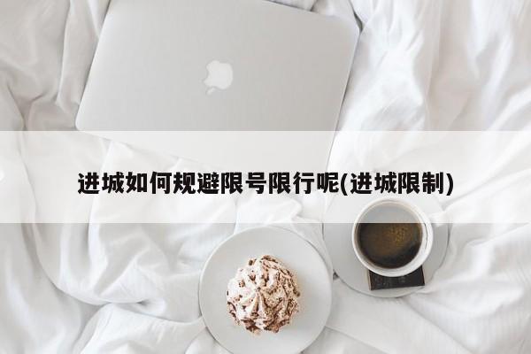 进城如何规避限号限行呢(进城限制)