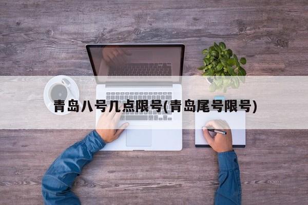 青岛八号几点限号(青岛尾号限号)