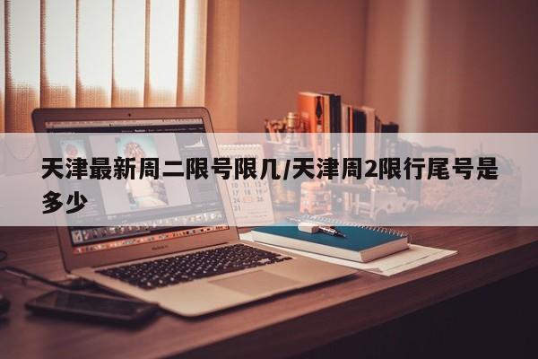 天津最新周二限号限几/天津周2限行尾号是多少