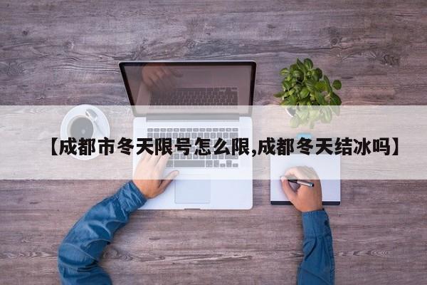 【成都市冬天限号怎么限,成都冬天结冰吗】
