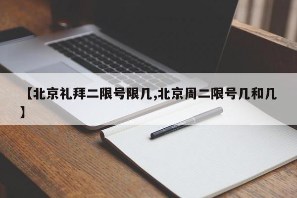 【北京礼拜二限号限几,北京周二限号几和几】
