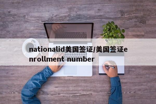 nationalid美国签证/美国签证enrollment number
