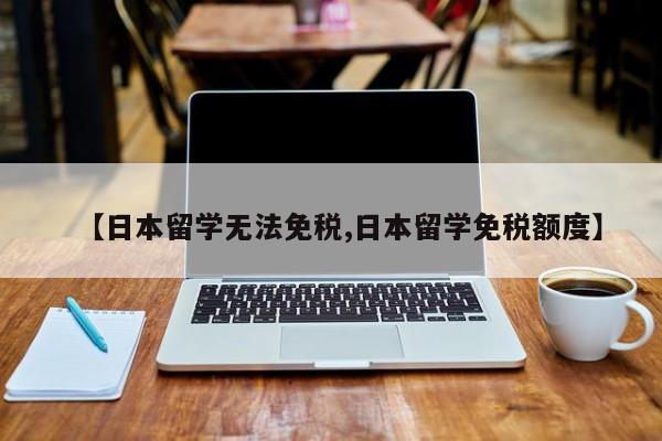 【日本留学无法免税,日本留学免税额度】