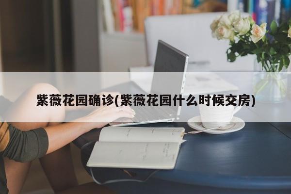 紫薇花园确诊(紫薇花园什么时候交房)