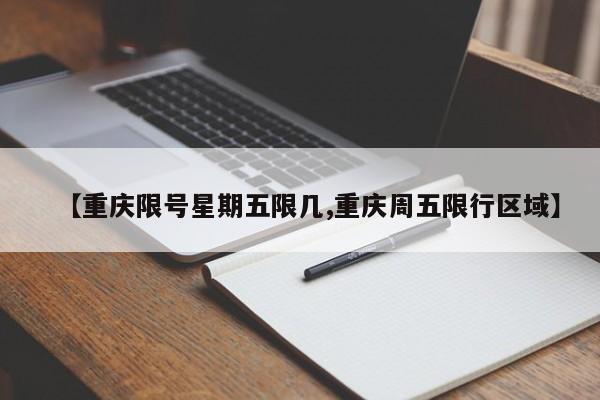 【重庆限号星期五限几,重庆周五限行区域】