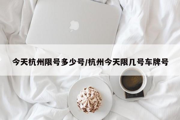 今天杭州限号多少号/杭州今天限几号车牌号
