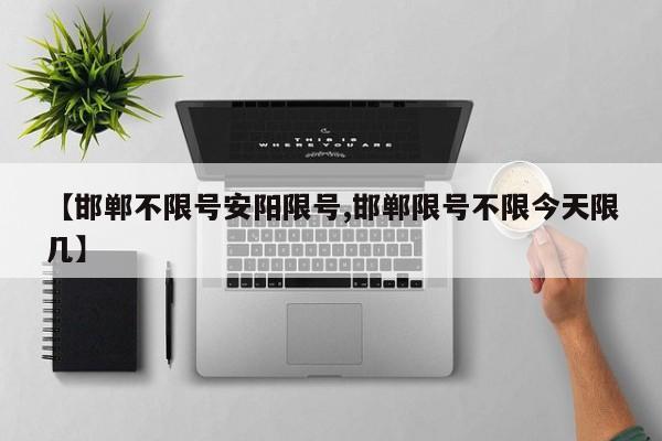 【邯郸不限号安阳限号,邯郸限号不限今天限几】