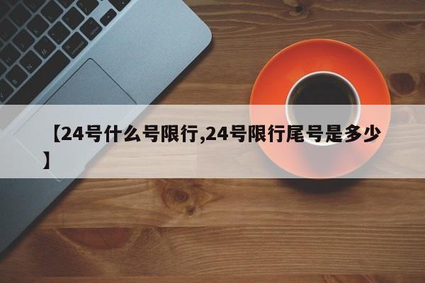 【24号什么号限行,24号限行尾号是多少】