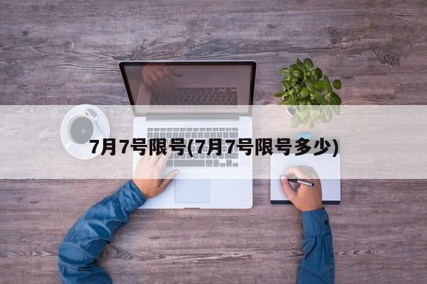 7月7号限号(7月7号限号多少)
