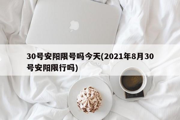 30号安阳限号吗今天(2021年8月30号安阳限行吗)