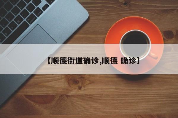 【顺德街道确诊,顺德 确诊】