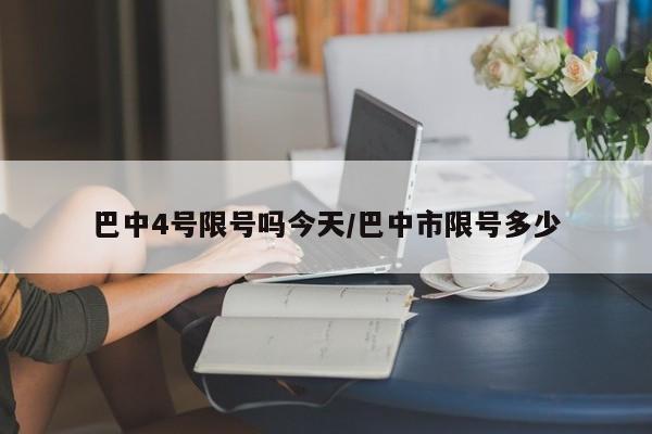 巴中4号限号吗今天/巴中市限号多少