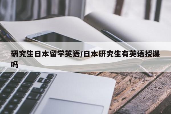 研究生日本留学英语/日本研究生有英语授课吗