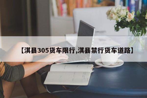 【淇县305货车限行,淇县禁行货车道路】