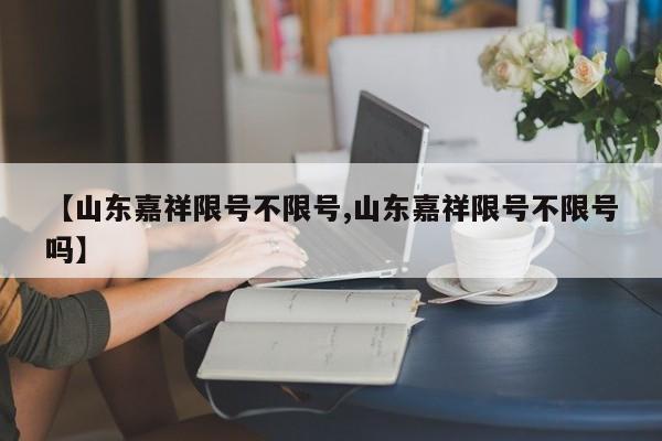 【山东嘉祥限号不限号,山东嘉祥限号不限号吗】