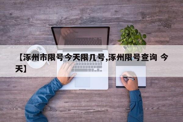 【涿州市限号今天限几号,涿州限号查询 今天】