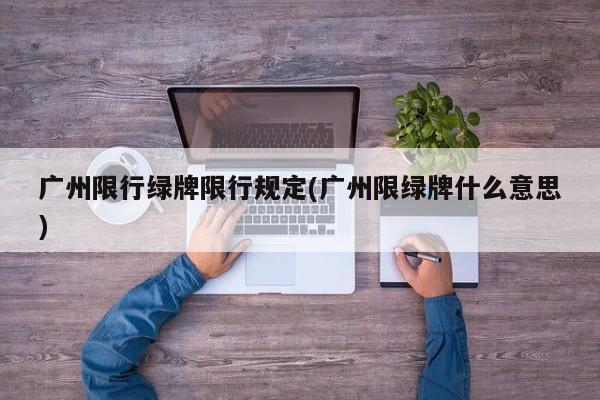 广州限行绿牌限行规定(广州限绿牌什么意思)
