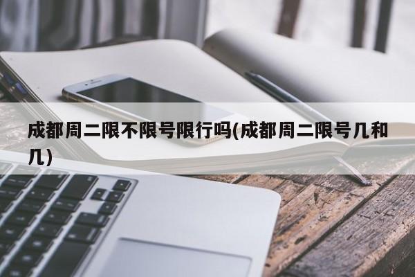 成都周二限不限号限行吗(成都周二限号几和几)