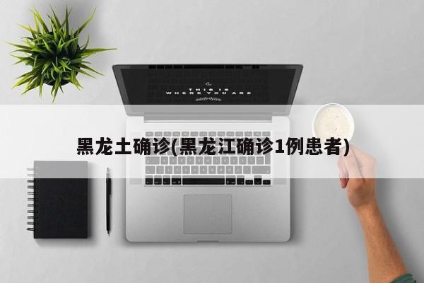 黑龙土确诊(黑龙江确诊1例患者)