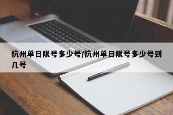 杭州单日限号多少号/杭州单日限号多少号到几号