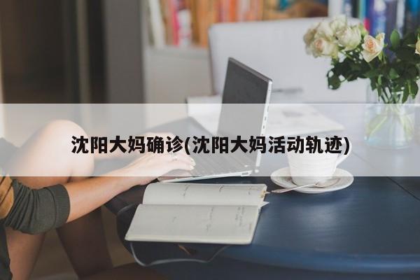 沈阳大妈确诊(沈阳大妈活动轨迹)