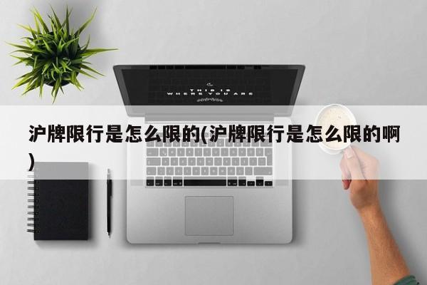 沪牌限行是怎么限的(沪牌限行是怎么限的啊)