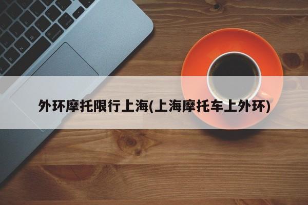 外环摩托限行上海(上海摩托车上外环)