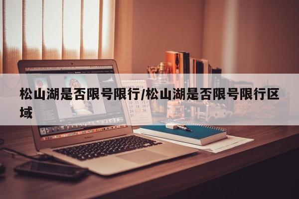 松山湖是否限号限行/松山湖是否限号限行区域