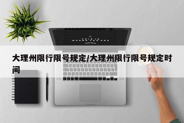 大理州限行限号规定/大理州限行限号规定时间