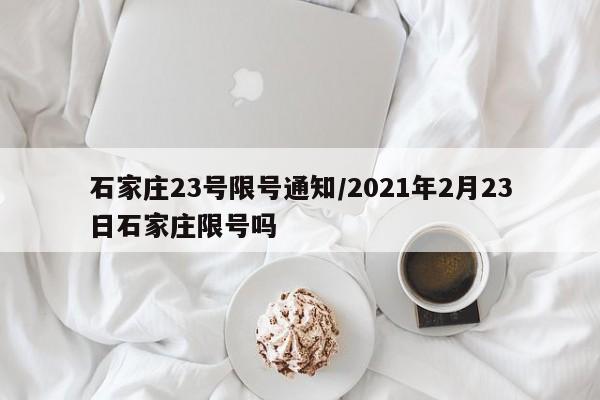 石家庄23号限号通知/2021年2月23日石家庄限号吗