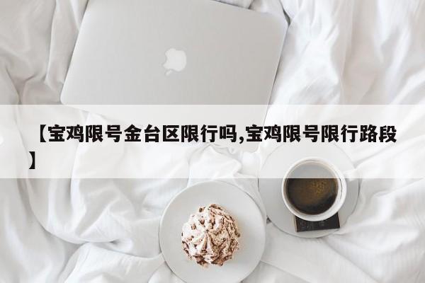 【宝鸡限号金台区限行吗,宝鸡限号限行路段】