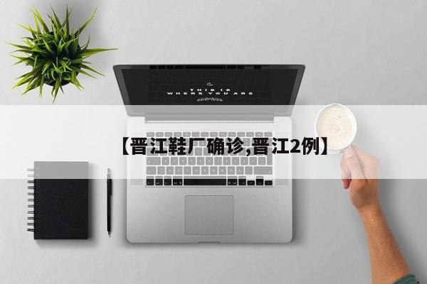 【晋江鞋厂确诊,晋江2例】