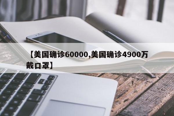 【美国确诊60000,美国确诊4900万戴口罩】
