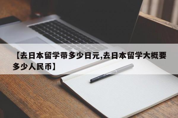 【去日本留学带多少日元,去日本留学大概要多少人民币】