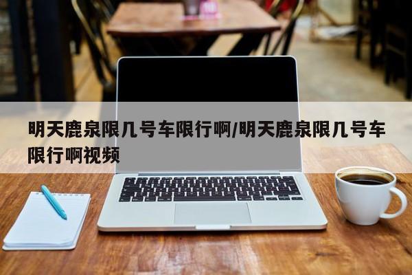 明天鹿泉限几号车限行啊/明天鹿泉限几号车限行啊视频