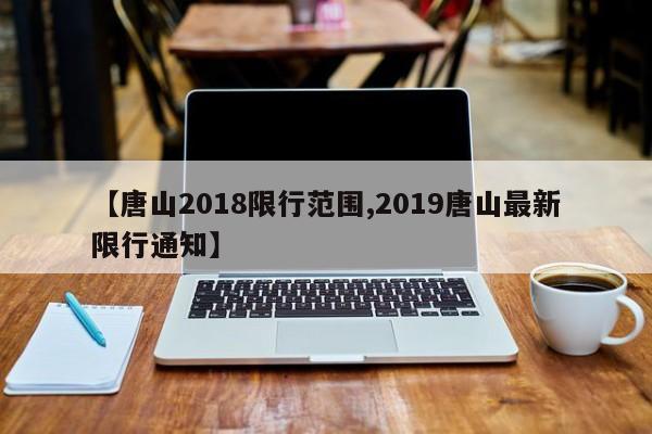 【唐山2018限行范围,2019唐山最新限行通知】