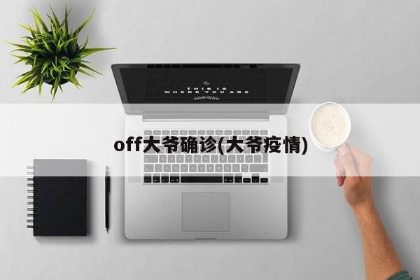off大爷确诊(大爷疫情)