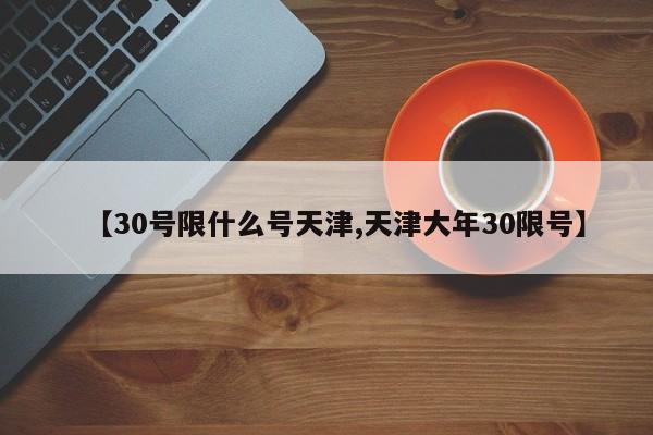 【30号限什么号天津,天津大年30限号】