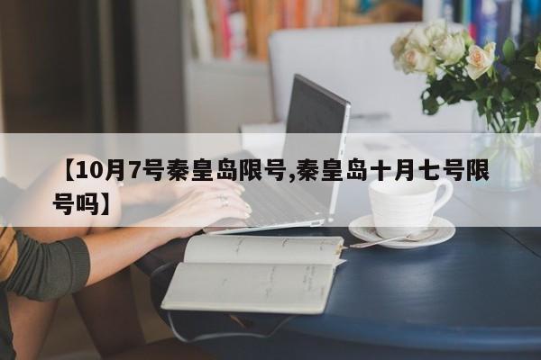 【10月7号秦皇岛限号,秦皇岛十月七号限号吗】
