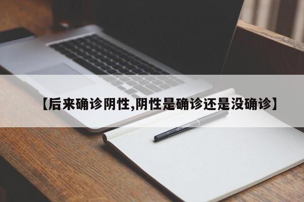 【后来确诊阴性,阴性是确诊还是没确诊】