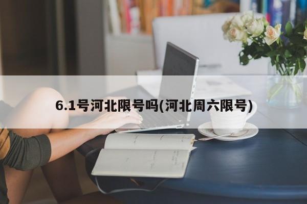 6.1号河北限号吗(河北周六限号)