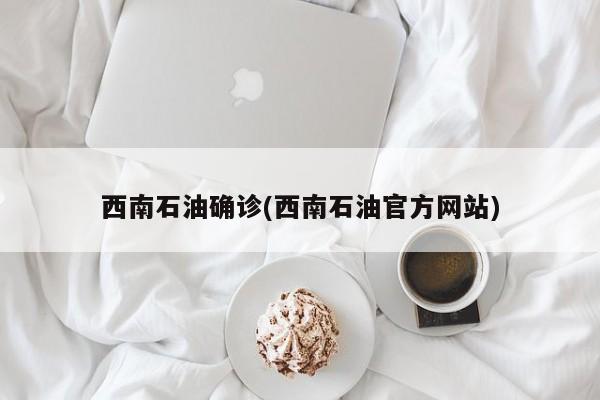 西南石油确诊(西南石油官方网站)