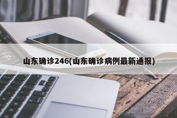 山东确诊246(山东确诊病例最新通报)