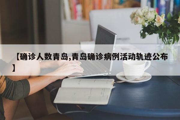 【确诊人数青岛,青岛确诊病例活动轨迹公布】