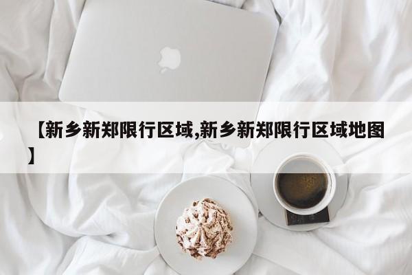 【新乡新郑限行区域,新乡新郑限行区域地图】