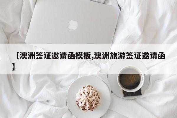【澳洲签证邀请函模板,澳洲旅游签证邀请函】